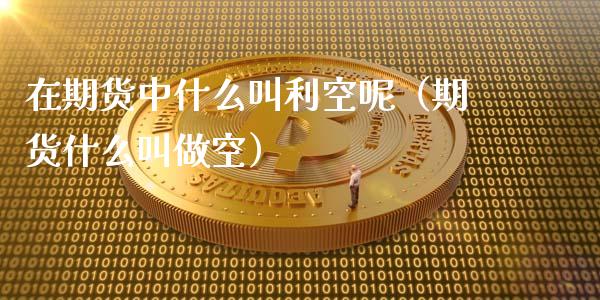 在期货中什么叫利空呢（期货什么叫做空）