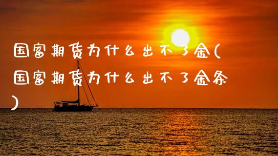 国富期货为什么出不了金(国富期货为什么出不了金条)