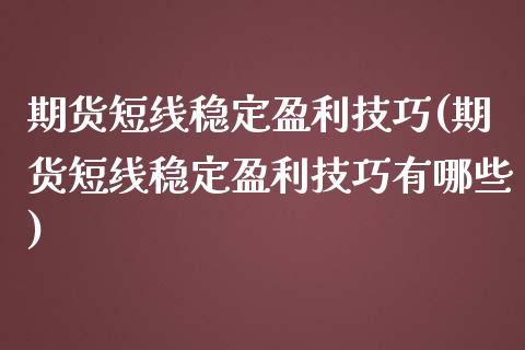 期货短线稳定盈利技巧(期货短线稳定盈利技巧有哪些)