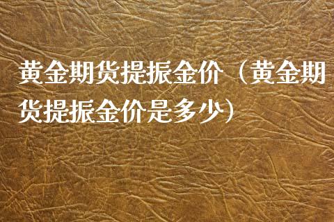 黄金期货提振金价（黄金期货提振金价是多少）