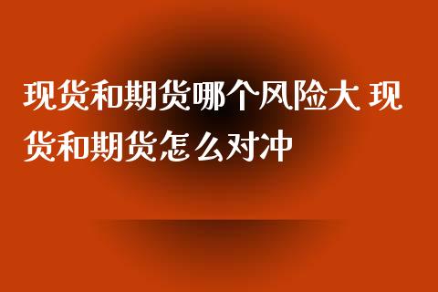 现货和期货哪个风险大 现货和期货怎么对冲