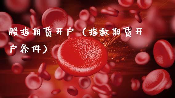股指期货开户（指数期货开户条件）