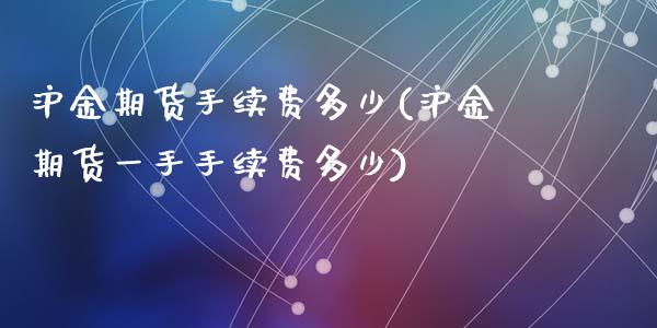 沪金期货手续费多少(沪金期货一手手续费多少)