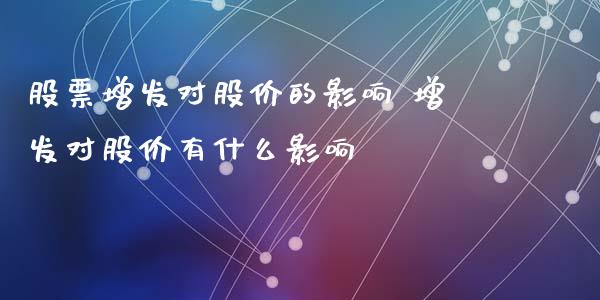 股票增发对股价的影响 增发对股价有什么影响