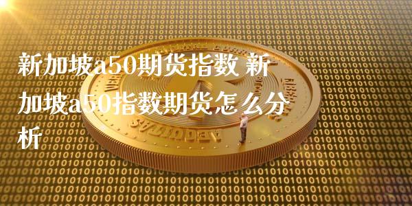 新加坡a50期货指数 新加坡a50指数期货怎么分析_https://www.dglong8.com_期货理财_第1张