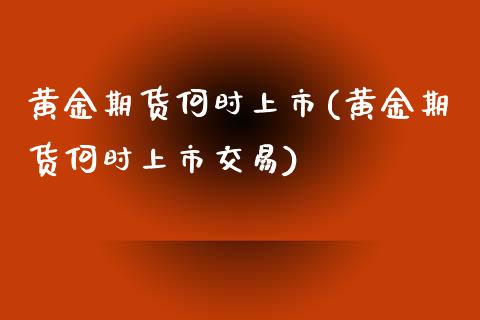 黄金期货何时上市(黄金期货何时上市交易)