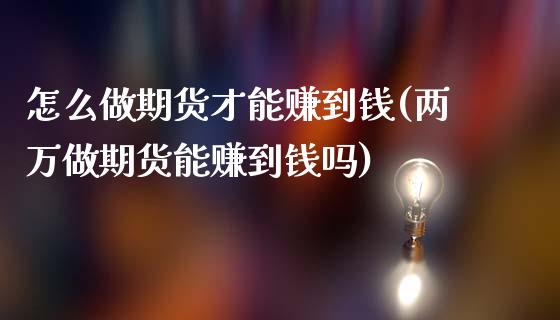 怎么做期货才能赚到钱(两万做期货能赚到钱吗)