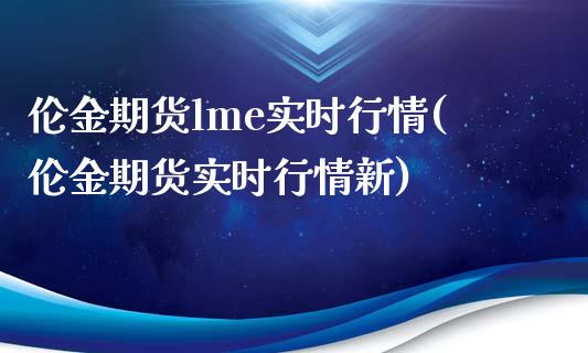 伦金期货lme实时行情(伦金期货实时行情新)