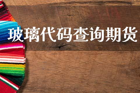 玻璃代码查询期货