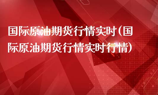 国际原油期货行情实时(国际原油期货行情实时行情)