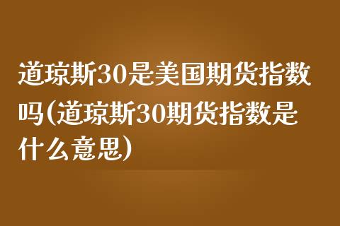 道琼斯30是美国期货指数吗(道琼斯30期货指数是什么意思)