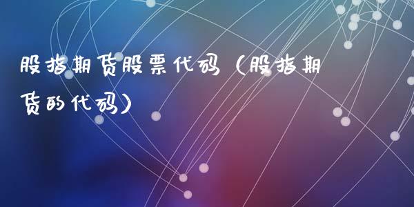 股指期货股票代码（股指期货的代码）