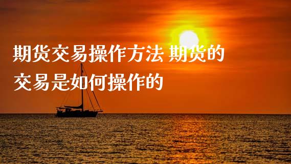 期货交易操作方法 期货的交易是如何操作的