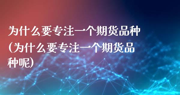 为什么要专注一个期货品种(为什么要专注一个期货品种呢)