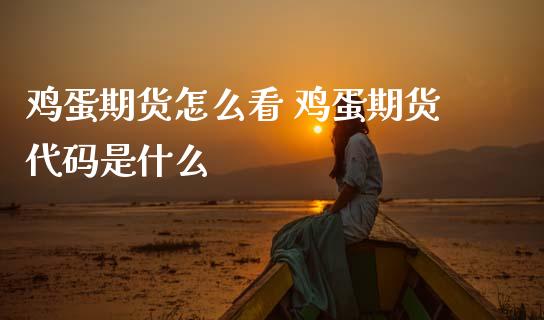 鸡蛋期货怎么看 鸡蛋期货代码是什么