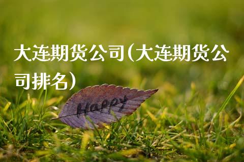大连期货公司(大连期货公司排名)