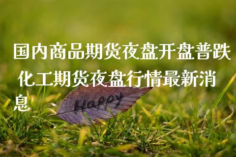 国内商品期货夜盘开盘普跌 化工期货夜盘行情最新消息_https://www.dglong8.com_财经要闻_第1张
