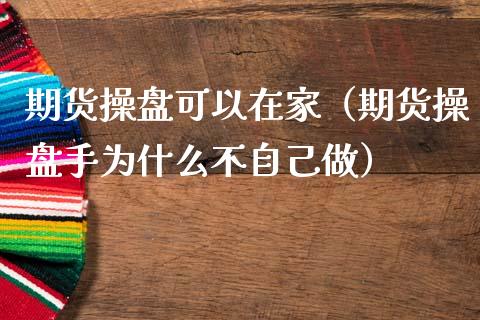 期货操盘可以在家（期货操盘手为什么不自己做）
