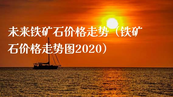 未来铁矿石价格走势（铁矿石价格走势图2020）