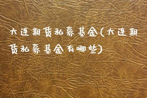 大连期货私募基金(大连期货私募基金有哪些)