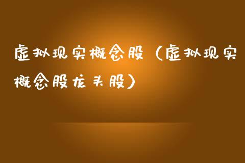 虚拟现实概念股（虚拟现实概念股龙头股）