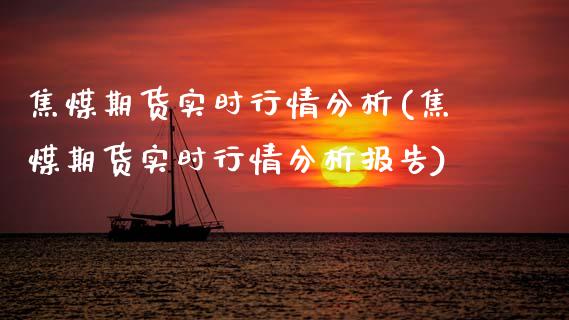 焦煤期货实时行情分析(焦煤期货实时行情分析报告)