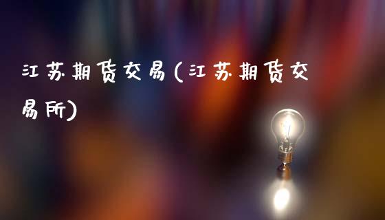江苏期货交易(江苏期货交易所)