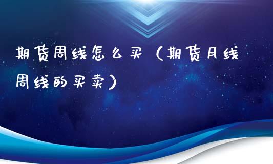 期货周线怎么买（期货月线周线的买卖）