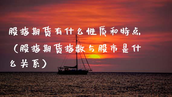 股指期货有什么性质和特点（股指期货指数与股市是什么关系）