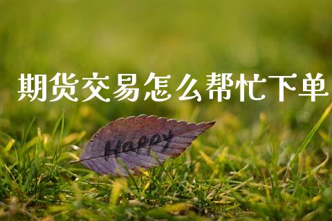 期货交易怎么帮忙下单