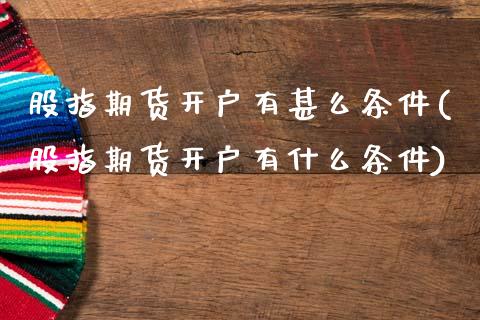 股指期货开户有甚么条件(股指期货开户有什么条件)