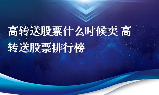 高转送股票什么时候卖 高转送股票排行榜_股票理财_第1张_宇龙理财网 高转送股票什么时候卖 高转送股票排行榜_https://www.dglong8.com_股票理财_第1张