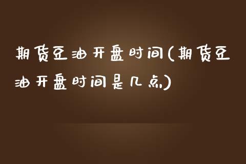 期货豆油开盘时间(期货豆油开盘时间是几点)