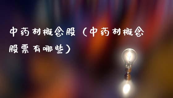 中药材概念股（中药材概念股票有哪些）