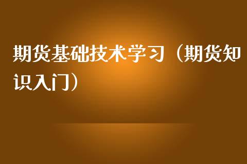 期货基础技术学（期货知识入门）