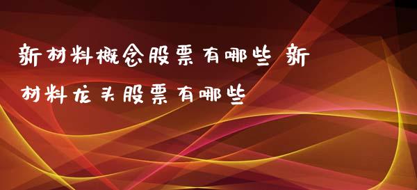 新材料概念股票有哪些 新材料龙头股票有哪些