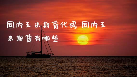 国内玉米期货代码 国内玉米期货有哪些