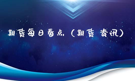 期货每日看点（期货 资讯）