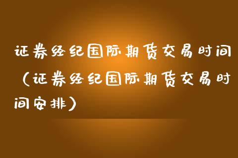 证券经纪国际期货交易时间（证券经纪国际期货交易时间安排）