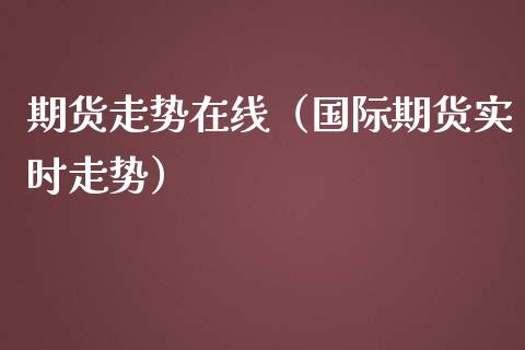 期货走势在线（国际期货实时走势）