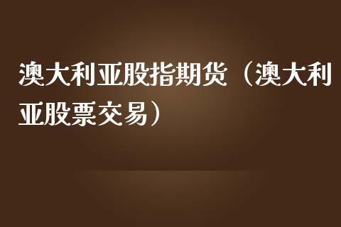 澳大利亚股指期货（澳大利亚股票交易）