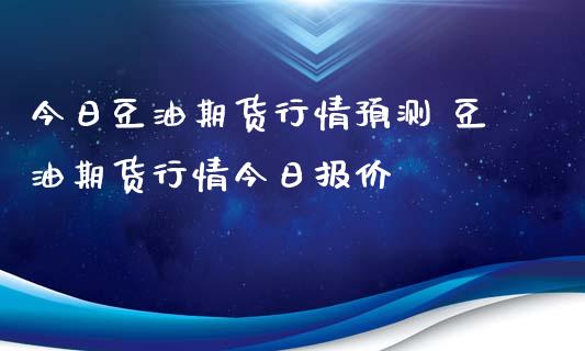 今日豆油期货行情预测 豆油期货行情今日报价_期货理财_第1张_宇龙理财网 今日豆油期货行情预测 豆油期货行情今日报价_https://www.dglong8.com_期货理财_第1张