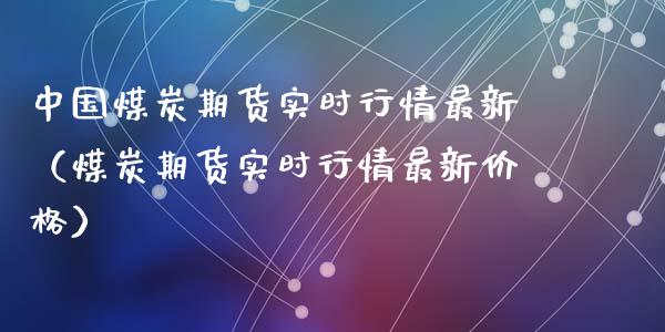 中国煤炭期货实时行情最新（煤炭期货实时行情最新价格）