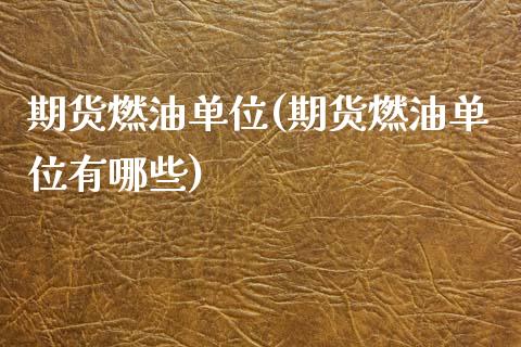 期货燃油单位(期货燃油单位有哪些)