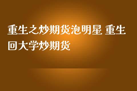 重生之炒期货泡明星 重生回大学炒期货