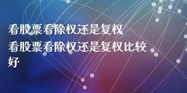 看股票看除权还是复权  看股票看除权还是复权比较好
