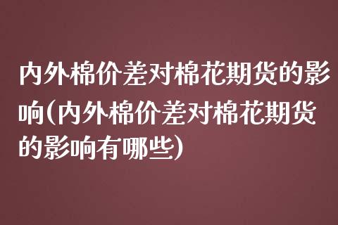 内外棉价差对棉花期货的影响(内外棉价差对棉花期货的影响有哪些)