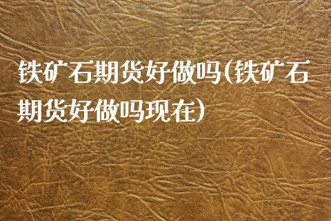 铁矿石期货好(铁矿石期货好现在)