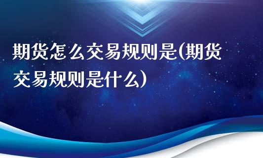 期货怎么交易规则是(期货交易规则是什么)