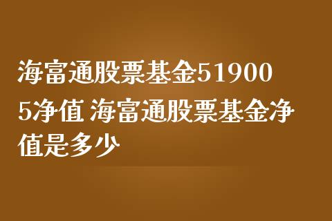 海富通股票基金519005净值 海富通股票基金净值是多少